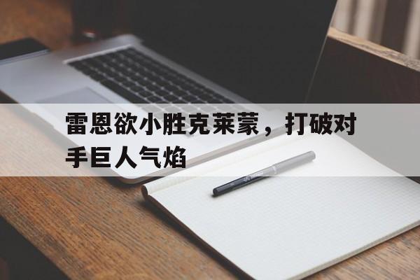 开云体育APP下载-包含雷恩欲小胜克莱蒙，打破对手巨人气焰的词条